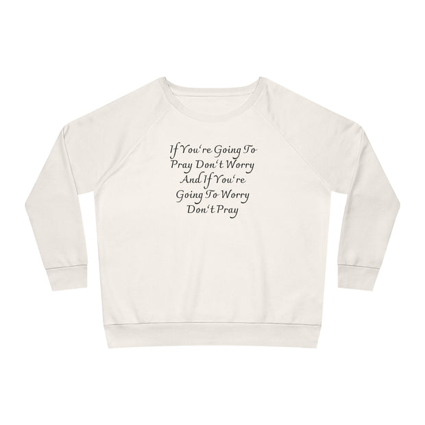 If You’re Going To Pray Don’t Worry And If You’re Going To Worry Don’t Pray Women's Dazzler Relaxed Fit Sweatshirt