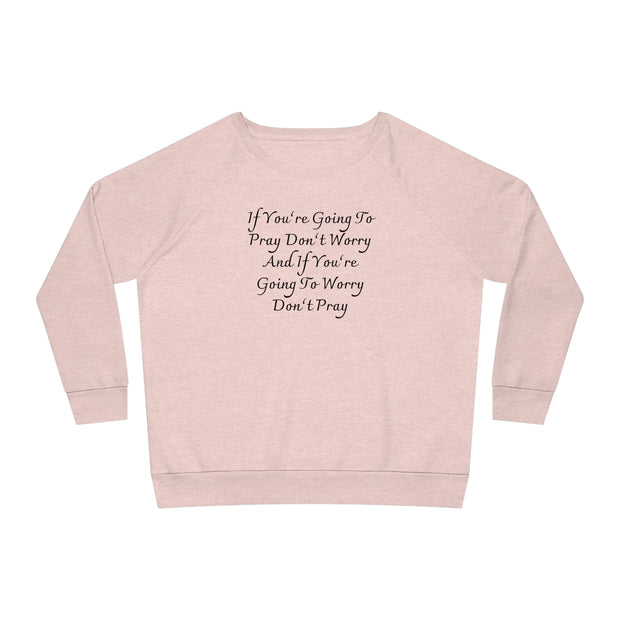 If You’re Going To Pray Don’t Worry And If You’re Going To Worry Don’t Pray Women's Dazzler Relaxed Fit Sweatshirt
