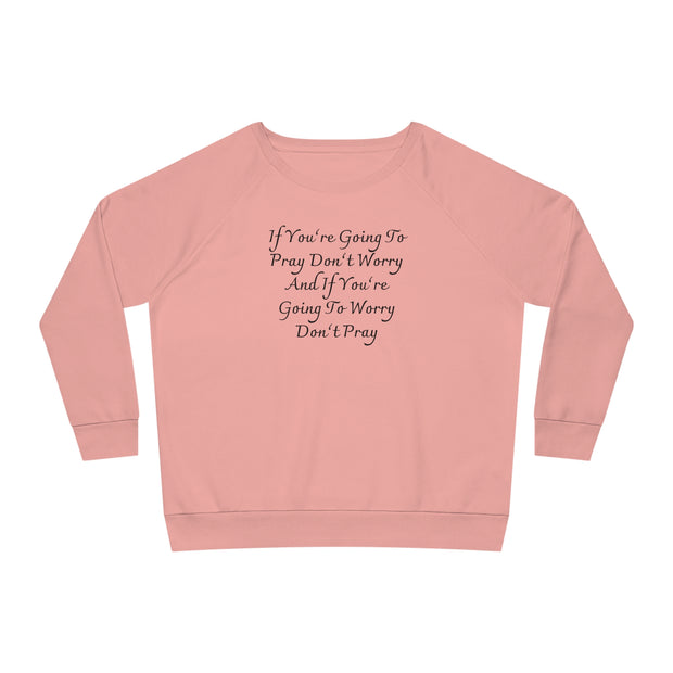 If You’re Going To Pray Don’t Worry And If You’re Going To Worry Don’t Pray Women's Dazzler Relaxed Fit Sweatshirt